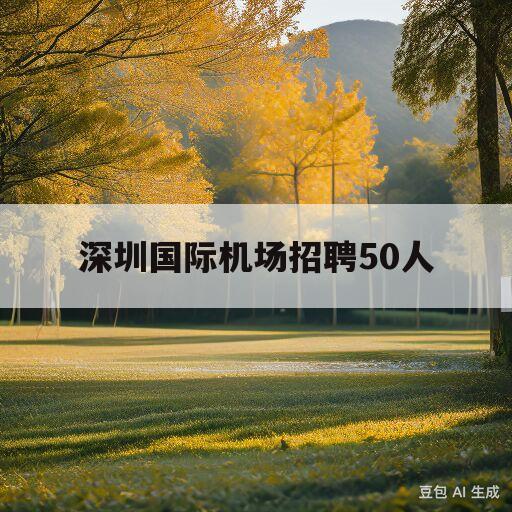 深圳国际机场招聘50人