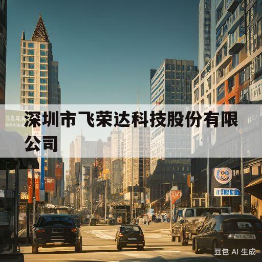 深圳市飞荣达科技股份有限公司